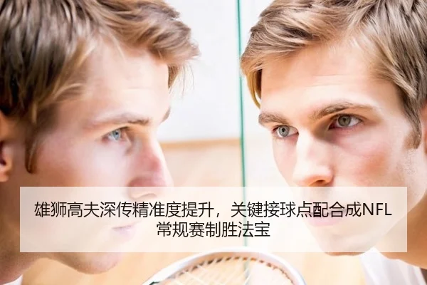 雄狮高夫深传精准度提升，关键接球点配合成NFL常规赛制胜法宝